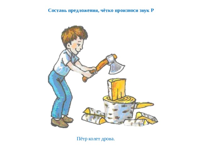 Составь предложения, чётко произноси звук Р  Пётр колет дрова. 