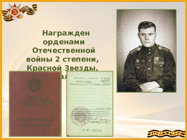  Награжден орденами Отечественной войны 2 степени, Красной Звезды, медалями 