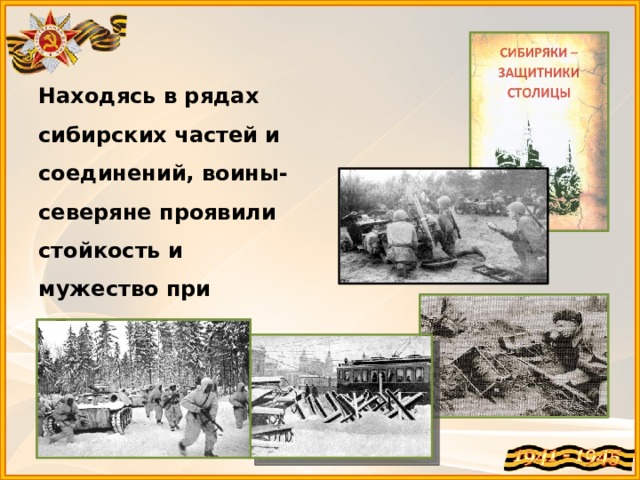 Находясь в рядах сибирских частей и соединений, воины-северяне проявили стойкость и мужество при обороне Москвы, Ленинграда и Заполярья 