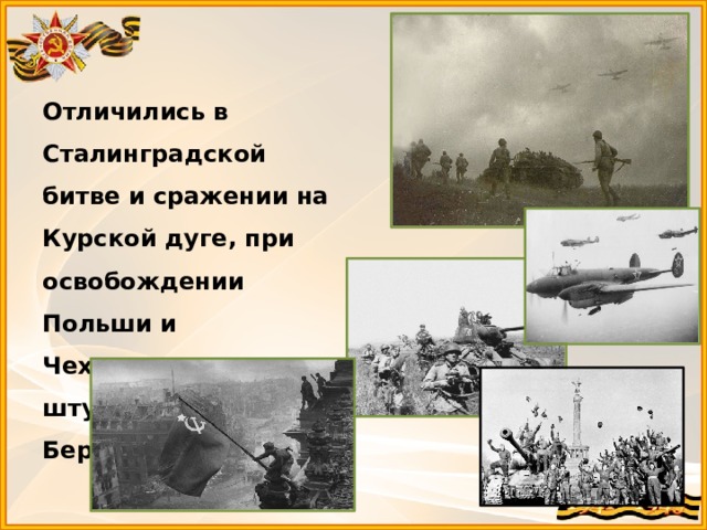 Отличились в Сталинградской битве и сражении на Курской дуге, при освобождении Польши и Чехословакии, в штурме и взятии Берлина 