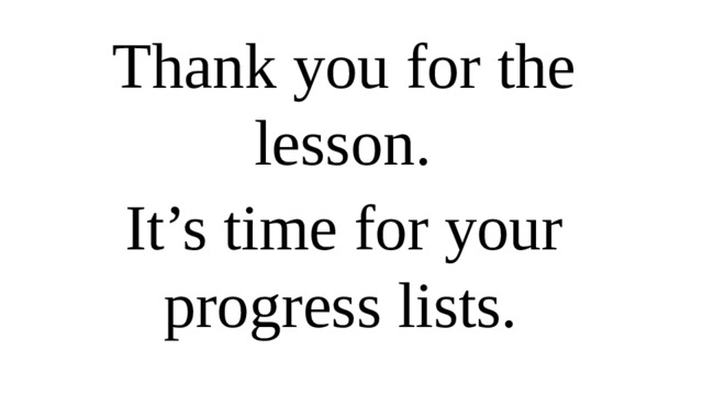 Thank you for the lesson. It’s time for your progress lists.  