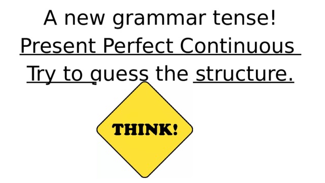 A new grammar tense! Present Perfect Continuous Try to guess the structure.  