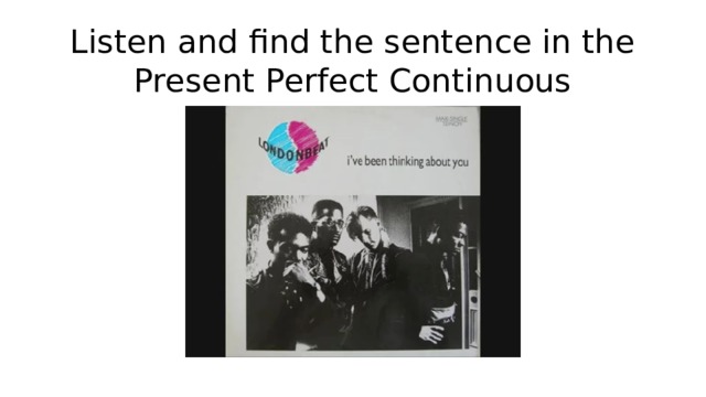 Listen and find the sentence in the Present Perfect Continuous 