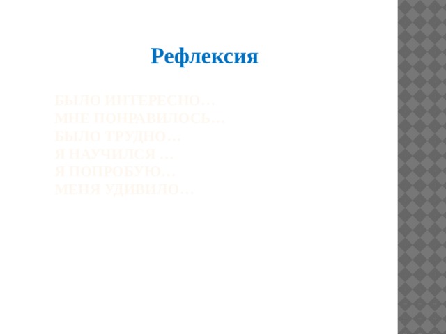Рефлексия Было интересно…  Мне понравилось…  Было трудно…  Я научился …  Я попробую…  Меня удивило…   
