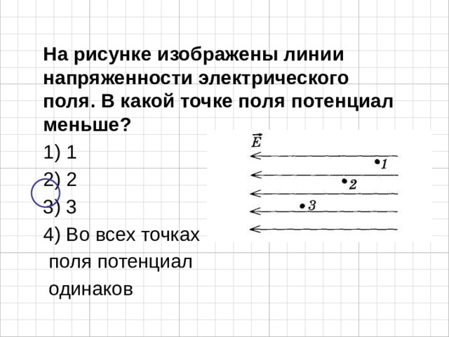 На рисунке изображены линии напряженности электрического поля. В какой точке поля потенциал меньше? 1) 1 2) 2 3) 3 4) Во всех точках  поля потенциал  одинаков 