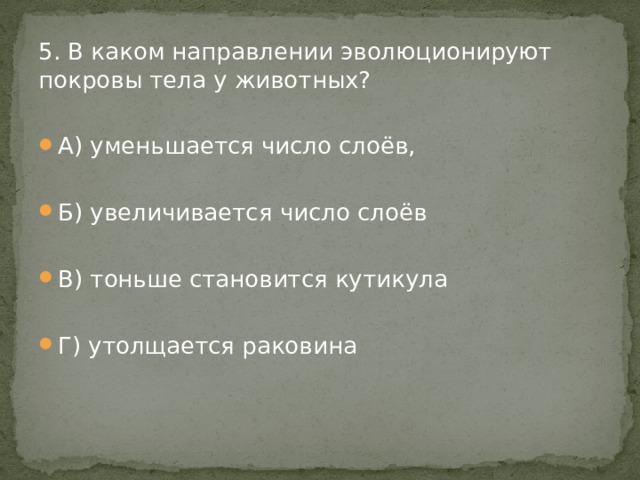5. В каком направлении эволюционируют покровы тела у животных? А) уменьшается число слоёв, Б) увеличивается число слоёв В) тоньше становится кутикула Г) утолщается раковина 