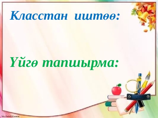 Класстан иштөө:  Үйгө тапшырма: 