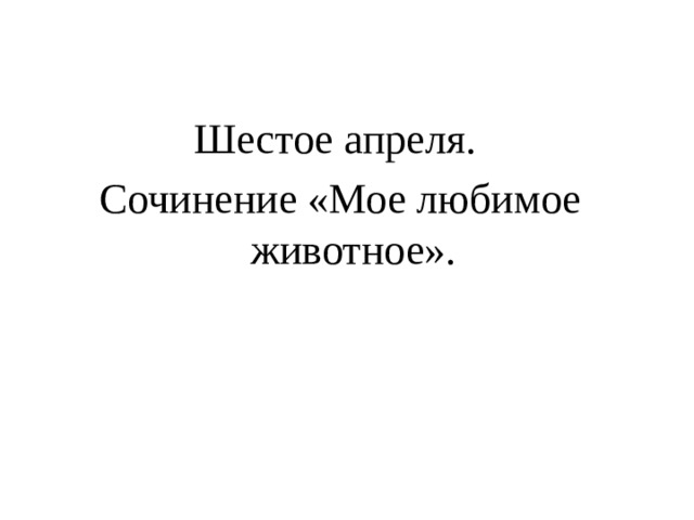 Шестое апреля. Сочинение «Мое любимое животное». 