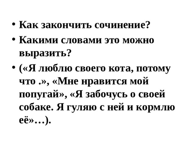 Как закончить сочинение? Какими словами это можно выразить? («Я люблю своего кота, потому что .», «Мне нравится мой попугай», «Я забочусь о своей собаке. Я гуляю с ней и кормлю её»…). 