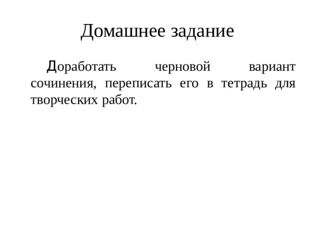 Домашнее задание   Д оработать черновой вариант сочинения, переписать его в тетрадь для творческих работ. 