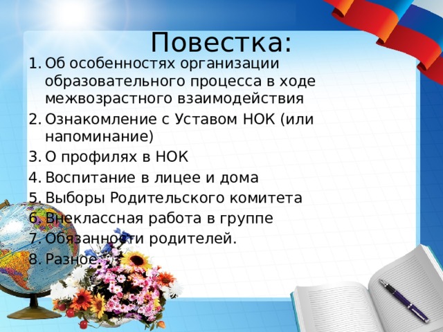 Повестка: Об особенностях организации образовательного процесса в ходе межвозрастного взаимодействия Ознакомление с Уставом НОК (или напоминание) О профилях в НОК Воспитание в лицее и дома Выборы Родительского комитета Внеклассная работа в группе Обязанности родителей. Разное. 