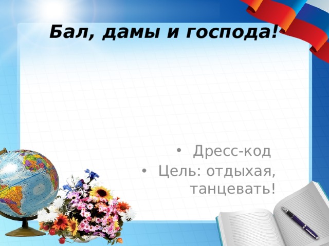 Бал, дамы и господа! Дресс-код Цель: отдыхая, танцевать! 