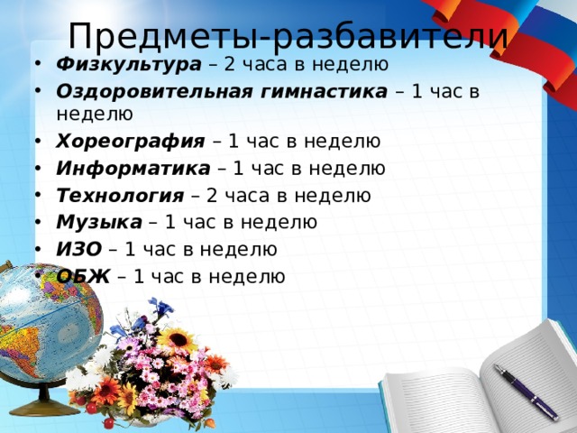 Предметы-разбавители Физкультура – 2 часа в неделю Оздоровительная гимнастика – 1 час в неделю Хореография – 1 час в неделю Информатика – 1 час в неделю Технология – 2 часа в неделю Музыка – 1 час в неделю ИЗО – 1 час в неделю ОБЖ – 1 час в неделю 