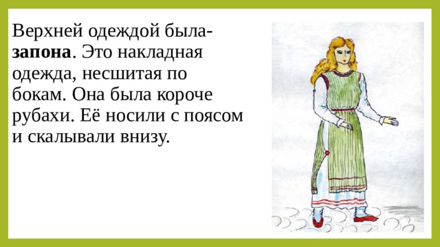 Верхней одеждой была- запона . Это накладная одежда, несшитая по бокам. Она была короче рубахи. Её носили с поясом и скалывали внизу. 