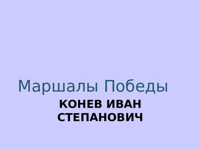 Маршалы Победы КОНЕВ ИВАН СТЕПАНОВИЧ 