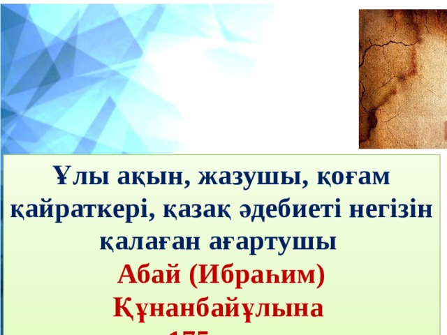 Ұлы ақын, жазушы, қоғам қайраткері, қазақ әдебиеті негізін қалаған ағартушы Абай (Ибраһим) Құнанбайұлына 175 жыл 