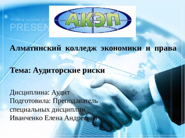     Алматинский колледж экономики и права   Тема: Аудиторские риски Дисциплина: Аудит Подготовила: Преподаватель специальных дисциплин Иванченко Елена Андреевна 