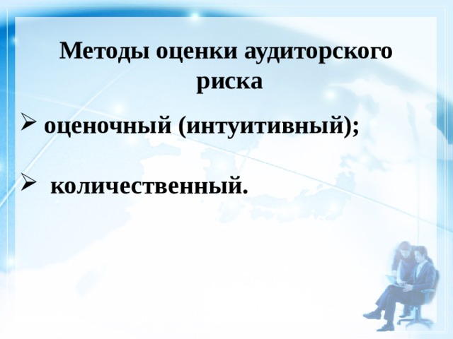 Методы оценки аудиторского  риска оценочный (интуитивный);   количественный. 