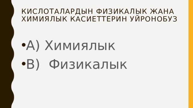 Кислоталардын физикалык жана химиялык касиеттерин уйронобуз А) Химиялык В) Физикалык 