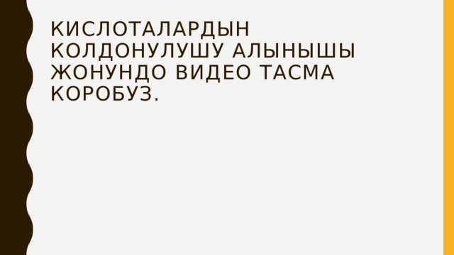 Кислоталардын колдонулушу алынышы жонундо видео тасма коробуз. 