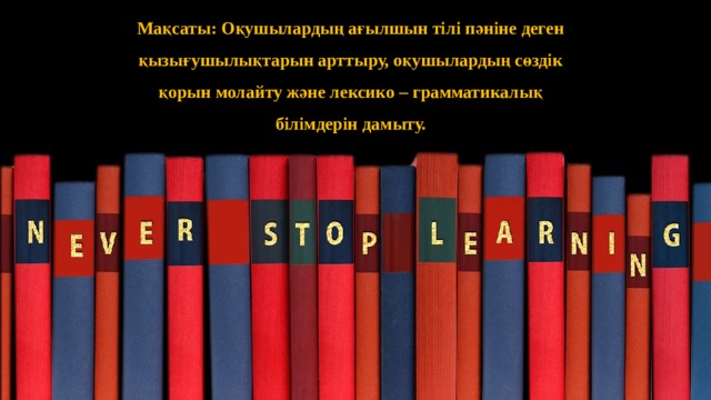 Мақсаты: Оқушылардың ағылшын тілі пәніне деген қызығушылықтарын арттыру, оқушылардың сөздік қорын молайту және лексико – грамматикалық білімдерін дамыту. 