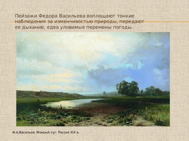 Пейзажи Федора Васильева воплощают тонкие наблюдения за изменчивостью природы, передают ее дыхание, едва уловимые перемены погоды. Ф.А.Васильев. Мокрый луг. Россия XIX в. 