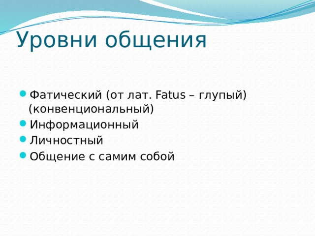 Уровни общения Фатический (от лат. Fatus – глупый) (конвенциональный) Информационный Личностный Общение с самим собой 