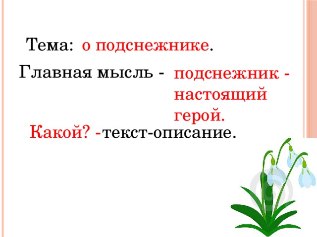 Тема:  о подснежнике . Главная мысль -  подснежник - настоящий герой.  Какой? -  текст-описание. 