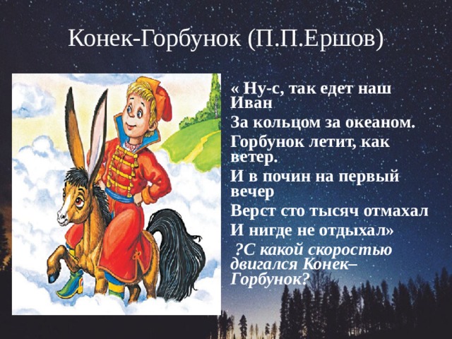 Конек-Горбунок (П.П.Ершов)   « Ну-с, так едет наш Иван За кольцом за океаном. Горбунок летит, как ветер. И в почин на первый вечер Верст сто тысяч отмахал И нигде не отдыхал»  ?С какой скоростью двигался Конек–Горбунок?    