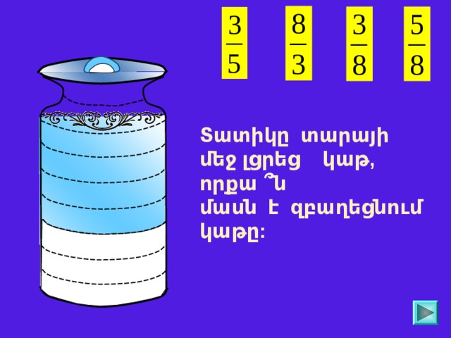 Տատիկը տարայի մեջ լցրեց կաթ, որքա ՞ ն մասն է զբաղեցնում կաթը: 
