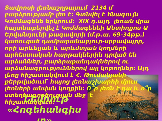 Տավրոսի լեռնաշղթայում 2134 մ բարձրությամբ լեռ է։ Գտնվել է հնագույն Կոմմագենե երկրում։ XIX դ.այդ լեռան վրա հայտնաբերվել է Կոմմագենեի Անտիոքոս Ա Երվանդունի թագավորի (մ.թ.ա․ 69-34թթ.) կառուցած դամբարանաբլուր-սրբավայրը, որի արևելյան և արևմտյան կողմերի արհեստական հարթակներին դրված են արձաններ, բարձրաքանդակներով ու արձանագրություններով այլ կոթողներ։ Այդ լեռը հիշատակվում է Հ. Թումանյանի քերթվածում՝ հայոց լեռնաշխարհի մյուս լեռների անվան կողքին: Ո՞ր լեռն է դա և ո՞ր ստեղծագործության մեջ է հիշատակվում:  Նեմրութ «Հոգեհանգիստ» 