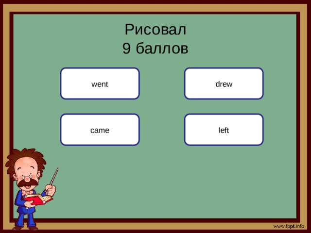 Рисовал  9 баллов went drew left came 