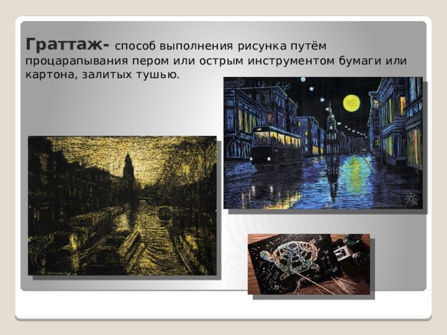 Граттаж-  способ выполнения рисунка путём процарапывания пером или острым инструментом бумаги или картона, залитых тушью. 