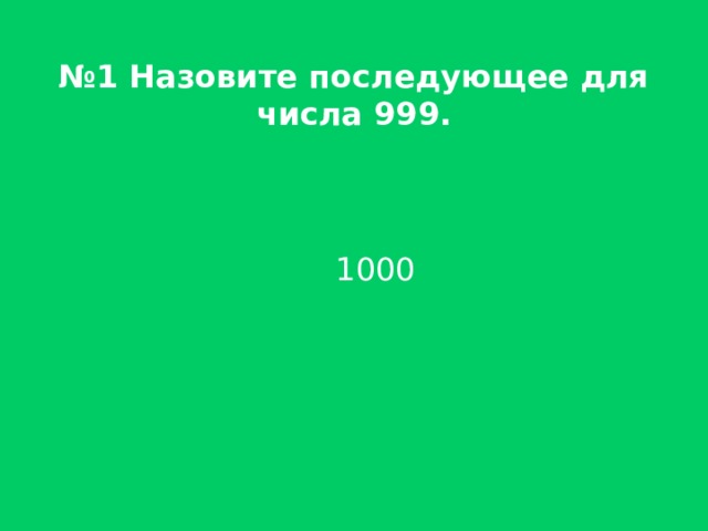№ 1 Назовите последующее для числа 999.   1000  