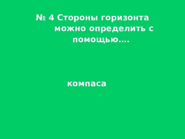  № 4 Стороны горизонта  можно определить с  помощью….    компаса 