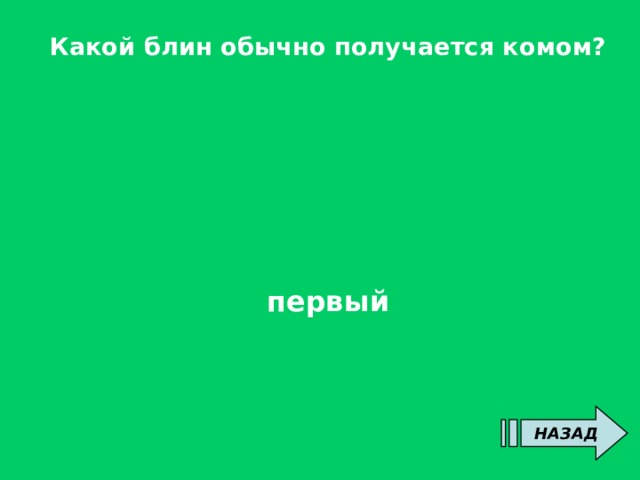 Какой блин обычно получается комом?        первый   НАЗАД 
