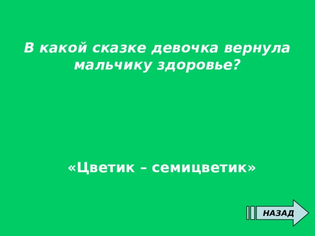 В какой сказке девочка вернула мальчику здоровье?  «Цветик – семицветик» НАЗАД 
