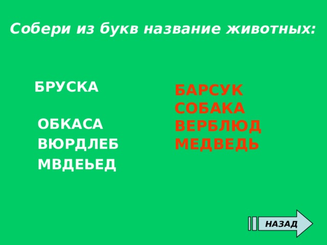 Собери из букв название животных:  БРУСКА  ОБКАСА  ВЮРДЛЕБ  МВДЕЬЕД   БАРСУК СОБАКА ВЕРБЛЮД МЕДВЕДЬ НАЗАД 