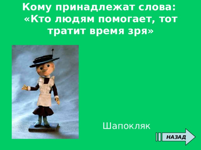 Кому принадлежат слова:  «Кто людям помогает, тот тратит время зря» Шапокляк НАЗАД 