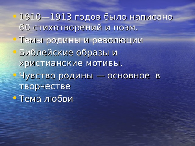 1910—1913 годов было написано 60 стихотворений и поэм. Темы родины и революции Библейские образы и христианские мотивы. Чувство родины — основное в творчестве Тема любви 