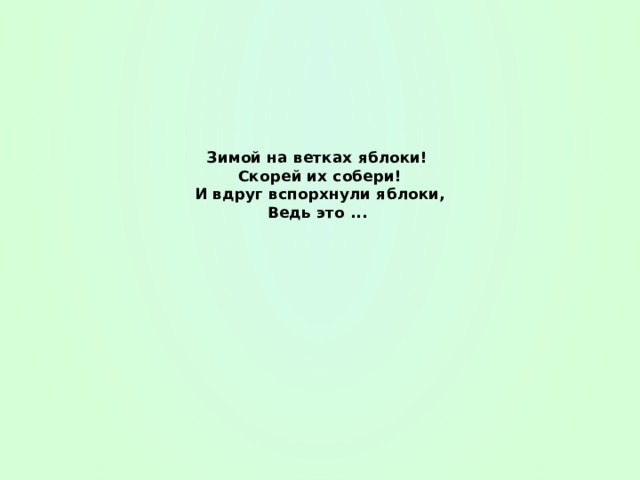 Зимой на ветках яблоки!  Скорей их собери!  И вдруг вспорхнули яблоки,  Ведь это ... 