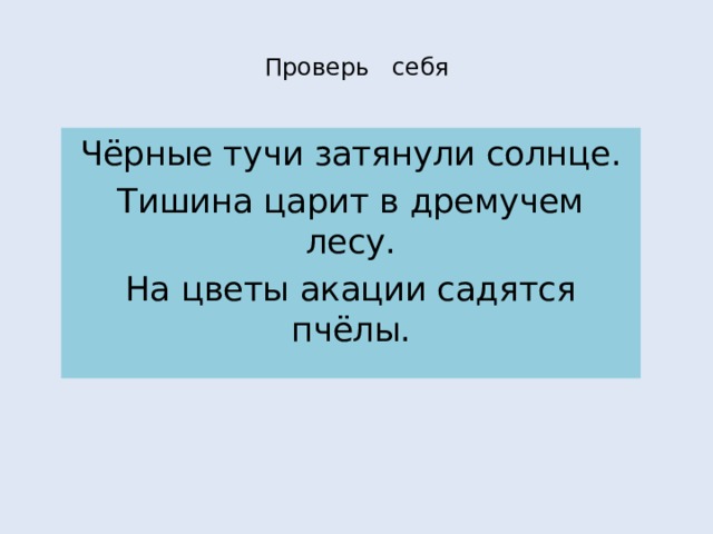 Проверь себя Чёрные тучи затянули солнце. Тишина царит в дремучем лесу. На цветы акации садятся пчёлы. 