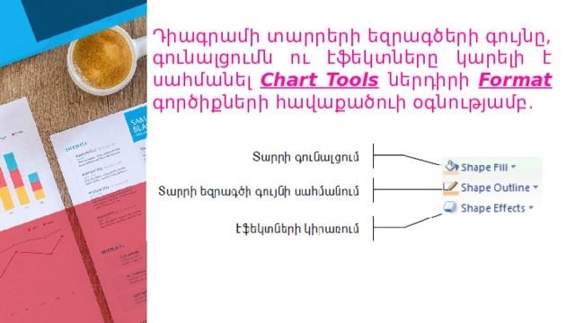 Դիագրամի տարրերի եզրագծերի գույնը, գունալցումն ու էֆեկտները կարելի է սահմանել Chart Tools  ներդիրի Format  գործիքների հավաքածուի օգնությամբ․ 