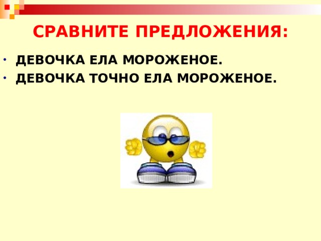 СРАВНИТЕ ПРЕДЛОЖЕНИЯ: ДЕВОЧКА ЕЛА МОРОЖЕНОЕ. ДЕВОЧКА ТОЧНО ЕЛА МОРОЖЕНОЕ.  