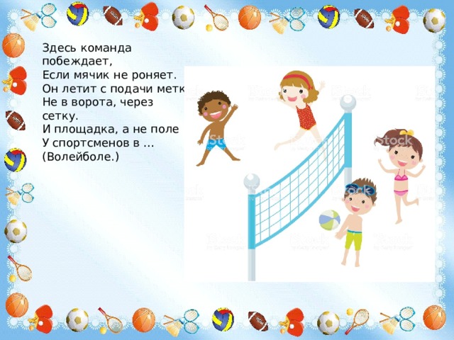 Здесь команда побеждает,  Если мячик не роняет.  Он летит с подачи метко  Не в ворота, через сетку.  И площадка, а не поле  У спортсменов в …  (Волейболе.) 