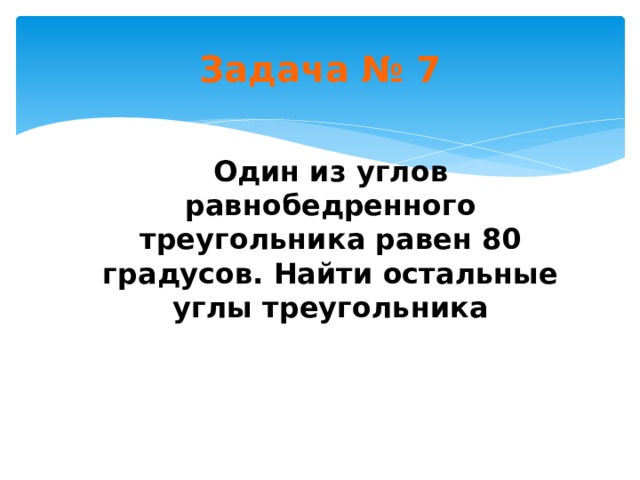 Задача № 7 Один из углов равнобедренного треугольника равен 80 градусов. Найти остальные углы треугольника 
