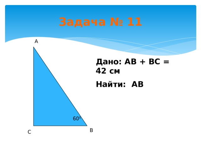 Задача № 11 А Дано: АВ + ВС = 42 см Найти: АВ 60 0 В С 