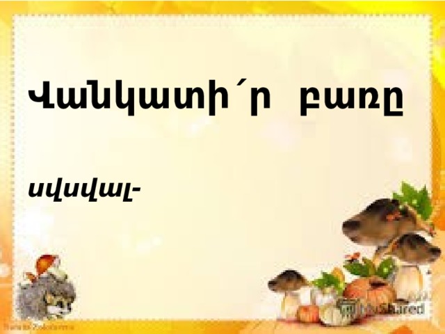 Վանկատի´ր բառը սվսվալ- 