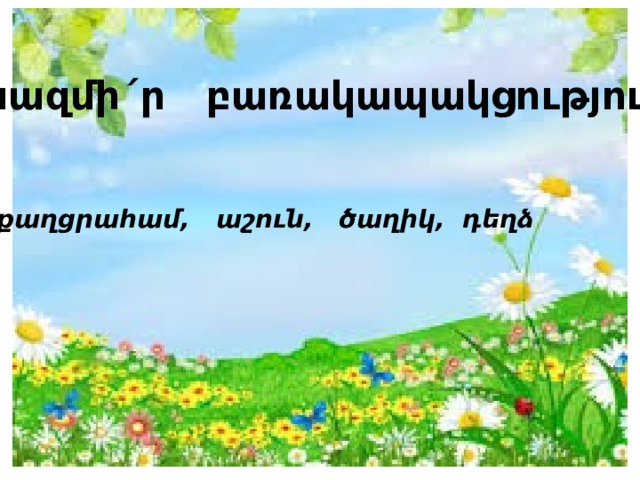 Կազմի´ր բառակապակցություն քաղցրահամ, աշուն, ծաղիկ, դեղձ 
