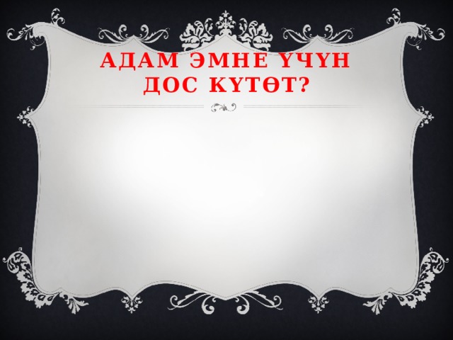 Адам эмне үчүн дос күтөт? 